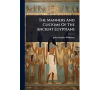 The Manners And Customs Of The Ancient Egyptians