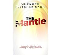 The Mantle: Answering The Call to Carry God's Anointing To Impact Generations