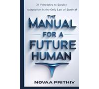 THE MANUAL FOR A FUTURE HUMAN: 21 Principles to Survive. Adaptation Is the Only Law of Survival