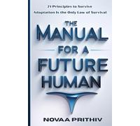 THE MANUAL FOR A FUTURE HUMAN: 21 Principles to Survive. Adaptation Is the Only Law of Survival