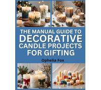 The Manual Guide To Decorative Candle Projects For Gifting: Make Unique, Scented Candles To Celebrate Special Moments