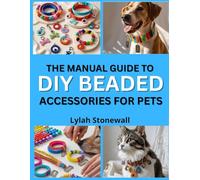THE MANUAL GUIDE TO DIY BEADED ACCESSORIES FOR PETS: Craft Stylish Collars, Tags, and Charms for Your Furry Friends