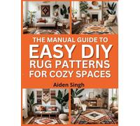The Manual Guide To Easy DIY Rug Patterns for Cozy Spaces: Warm and Decorative Floor Designs with Simple Methods