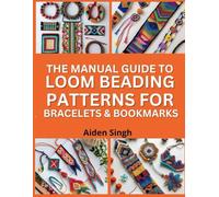 The Manual Guide To Loom Beading Patterns for Bracelets & Bookmarks: Stylish Projects You Can Weave Using Simple Loom Techniques