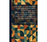 The Manual of Linotype Typography, Prepared to Aid Users and Producers of Printing in Securing Greater Unity and Real Beauty in the Printed Page