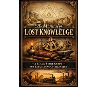 The Manual of Lost Knowledge: A Black Start Guide for Rebuilding Civilization