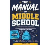 The Manual to Middle School: A Simple Guide to Making Friends, Staying Organized, Handling Homework, and Building Confidence for Students Ages 10 -14 During the First School Year
