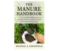 The Manure Handbook: How to Safely Use Human and Animal Waste for Fertile Soil, Healthy Crops, and Sustainable Farming