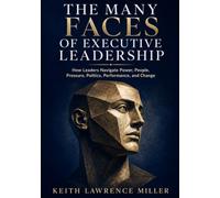 The Many Faces of Executive Leadership: How Leaders Navigate Power, People, Pressure, Politics, Performance, and Change
