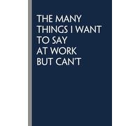 The Many Things I Want To Say At Work But Can't: Funny Notebook with Saying On Cover for Friends, Coworkers, Boss, Emloyees, Women, Teammates, Family ( 100 lined pages, 6"x9")