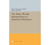 The Many-Worlds Interpretation of Quantum Mechanics: A Fundamental Exposition by Hugh Everett, III, With Papers by J. A. Wheeler, B. S. Dewitt, L. N. Cooper and D. Van Vechten, and N. Graham