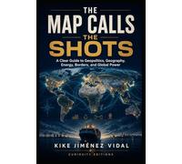 The Map Calls the Shots: A Clear Guide to Geopolitics, Geography, Energy, Borders, and Global Power
