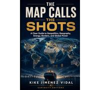 The Map Calls the Shots: A Clear Guide to Geopolitics, Geography, Energy, Borders, and Global Power