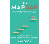 The Map Gap: Why smart people still struggle and the proven path to clearer thinking and better outcomes