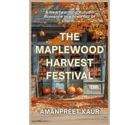 The Maplewood Harvest Festival: A Small-Town Cozy Romance Filled with Fall Festivals, Second Chances, and Heartwarming Moments