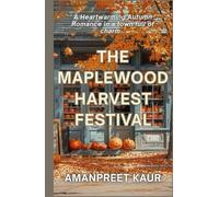 The Maplewood Harvest Festival: A Small-Town Cozy Romance Filled with Fall Festivals, Second Chances, and Heartwarming Moments