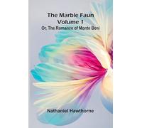 The Marble Faun; Or, The Romance of Monte Beni (Volume 1)