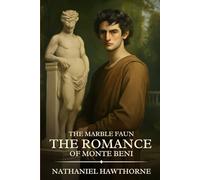 The Marble Faun The Romance of Monte Beni: Timeless Edition Featuring Authentic Illustrations