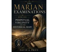The Marian Examinations: Book One: Perpetual Virginity and the Historical Mary