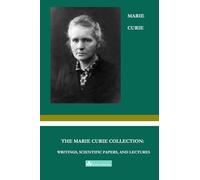 The Marie Curie Collection: Writings, Scientific Papers, and Lectures