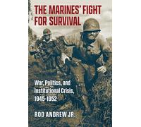 The Marines' Fight for Survival: War, Politics, and Institutional Crisis, 1945-1952 (Studies in Civil-Military Relations)