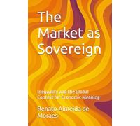 The Market as Sovereign: Inequality and the Global Contest for Economic Meaning