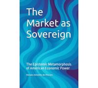 The Market as Sovereign: The Epistemic Metamorphosis of American Economic Power