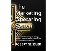 The Marketing Operating System: How AI-Era Marketers Integrate Strategy, Analytics, Content, Ethics, and Execution Into One Coherent Commercial Engine: 22