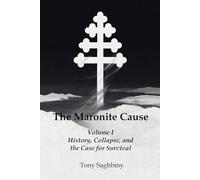 The Maronite Cause Volume I: History, Collapse, and the Case for Survival: 1