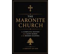 The Maronite Church: A Complete History from Saint Maron to the Modern Diaspora