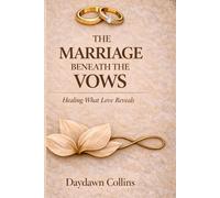 THE MARRIAGE BENEATH THE VOWS: Healing What Love Reveals