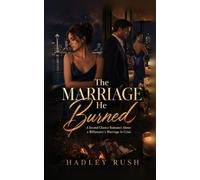The Marriage He Burned: A Second Chance Romance About a Billionaire's Marriage in Crisis