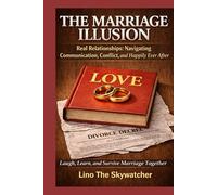 THE MARRIAGE ILLUSION: Real Relationships: Navigating Communication, Conflict, and Happily Ever After