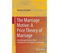 The Marriage Motive: A Price Theory of Marriage: How Marriage Markets Affect Employment, Consumption, and Savings