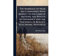 The Marriage of Near kin Considered With Respect to the Laws of Nations, the Results of Experience and the Teachings of Biology [electronic Resource]