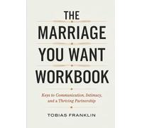 The Marriage You Want Workbook: Keys to Communication, Intimacy, and a Thriving Partnership