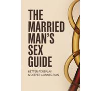 The Married Man's Sex Guide: Better Foreplay & Deeper Connection