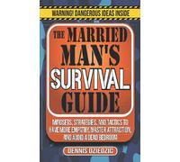 The Married Man's Survival Guide: Mindsets, Strategies, and Tactics to Have More Empathy, Master Attraction, and Avoid a Dead Bedroom