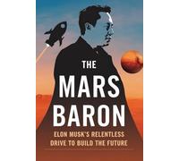The Mars Baron: Elon Musk's Relentless Drive to Build the Future