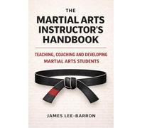 The Martial Arts Instructor's Handbook: Teaching, Coaching and Developing Students in Martial Arts