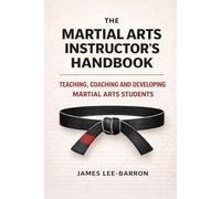 The Martial Arts Instructor's Handbook: Teaching, Coaching and Developing Students in Martial Arts