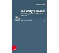 The Martyr as Model: Protestant Piety in the Acts and Monuments of John Foxe: Band 114