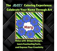 The Mary Coloring Experience: Celebrate Your Name Through Art: Relax with Unique Designs, Learn Fascinating Facts, and Express Your Creativity