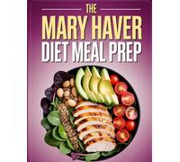 The Mary Haver Diet Meal Prep: Simple Weekly Meal Plans and Healthy Recipes Based on the Mary Haver Method - Designed for Sustainable Weight Loss and Energy
