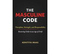The Masculine Code: Discipline, Strength, and Responsibility: Restoring Order in an Age of Drift