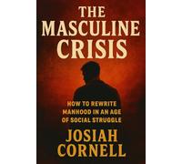 The Masculine Crisis: How To Rewrite Manhood in an Age of Social Struggle