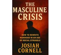 The Masculine Crisis: How To Rewrite Manhood in an Age of Social Struggle