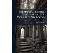 The Masculine Cross and Ancient Sex Worship by Sha Rocco