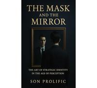 THE MASK AND THE MIRROR: The Art of Strategic Identity in the Age of Perception: 1
