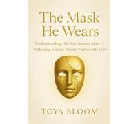 THE MASK HE WEARS: understanding the Narcissistic Man- A Healing Journey Beyond Narcissistic Love